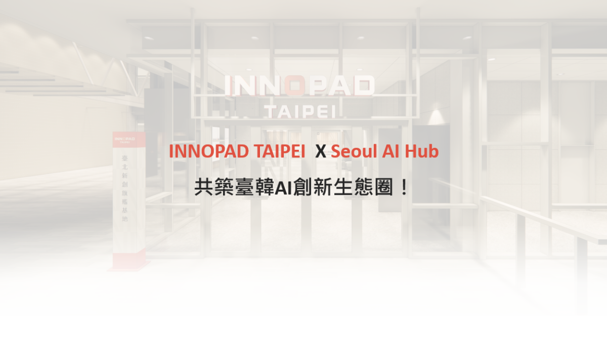 拓展新創國際版圖！INNOPAD TAIPEI臺北新創旗艦基地攜手韓國Seoul AI Hub　共築臺韓AI創新生態圈
